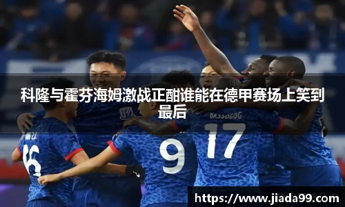 科隆与霍芬海姆激战正酣谁能在德甲赛场上笑到最后