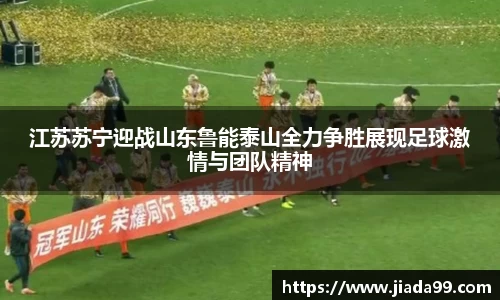 江苏苏宁迎战山东鲁能泰山全力争胜展现足球激情与团队精神