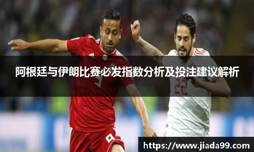 阿根廷与伊朗比赛必发指数分析及投注建议解析